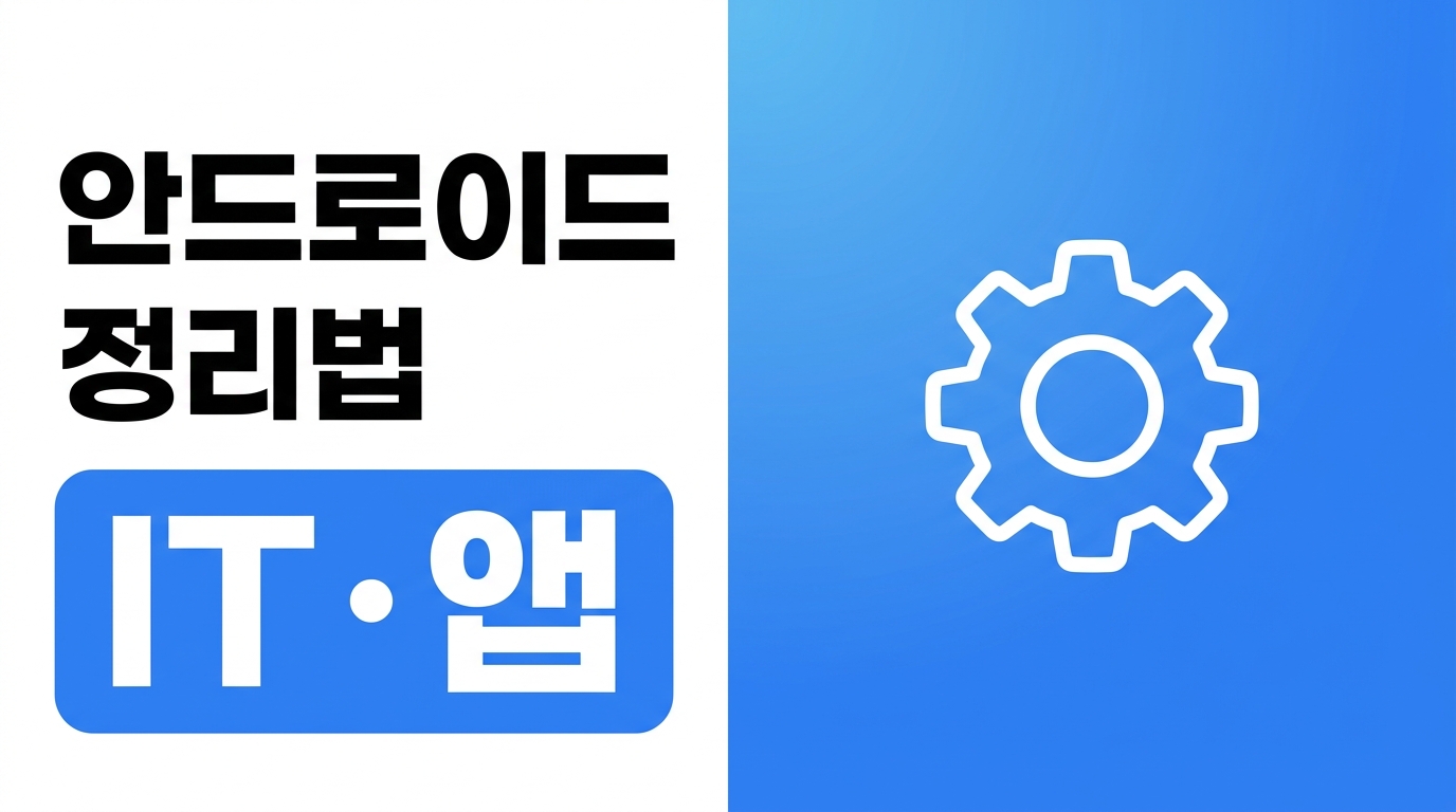 안드로이드 스마트폰 정리법, 느려지기 전 관리하는 습관